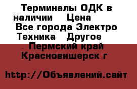 Терминалы ОДК в наличии. › Цена ­ 999 - Все города Электро-Техника » Другое   . Пермский край,Красновишерск г.